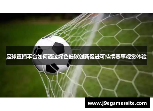 足球直播平台如何通过绿色低碳创新促进可持续赛事观赏体验