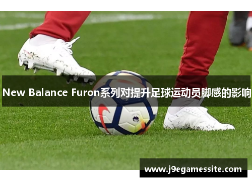 New Balance Furon系列对提升足球运动员脚感的影响