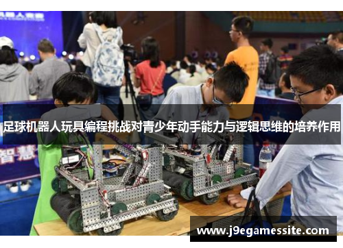 足球机器人玩具编程挑战对青少年动手能力与逻辑思维的培养作用