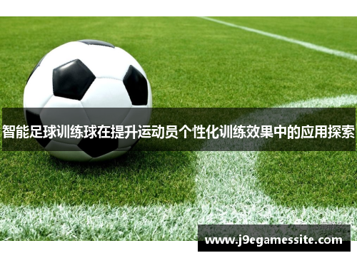 智能足球训练球在提升运动员个性化训练效果中的应用探索